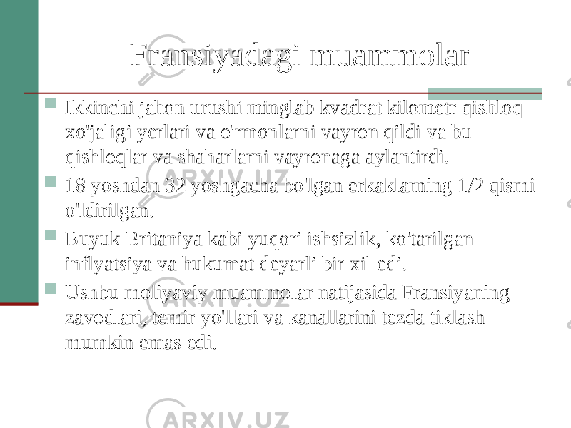 Fransiyadagi muammolar  Ikkinchi jahon urushi minglab kvadrat kilometr qishloq xo&#39;jaligi yerlari va o&#39;rmonlarni vayron qildi va bu qishloqlar va shaharlarni vayronaga aylantirdi.  18 yoshdan 32 yoshgacha bo&#39;lgan erkaklarning 1/2 qismi o&#39;ldirilgan.  Buyuk Britaniya kabi yuqori ishsizlik, ko&#39;tarilgan inflyatsiya va hukumat deyarli bir xil edi.  Ushbu moliyaviy muammolar natijasida Fransiyaning zavodlari, temir yo&#39;llari va kanallarini tezda tiklash mumkin emas edi. 