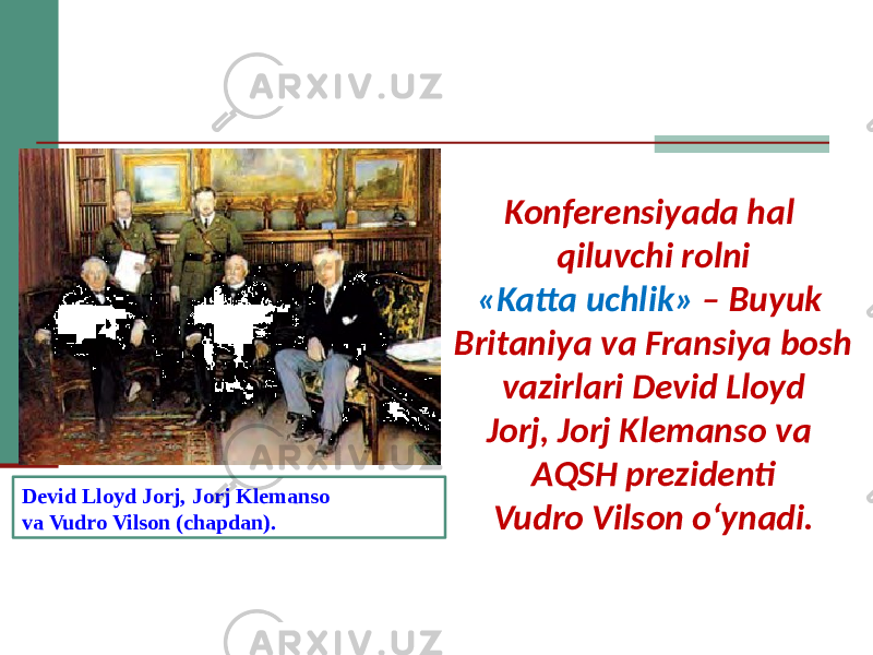 Konferensiyada hal qiluvchi rolni «Katta uchlik» – Buyuk Britaniya va Fransiya bosh vazirlari Devid Lloyd Jorj, Jorj Klemanso va AQSH prezidenti Vudro Vilson o‘ynadi.Devid Lloyd Jorj, Jorj Klemanso va Vudro Vilson (chapdan). 