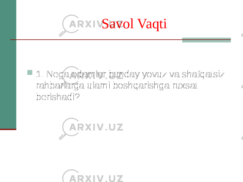  Savol Vaqti  1. Nega odamlar bunday yovuz va shafqatsiz rahbarlarga ularni boshqarishga ruxsat berishadi? 