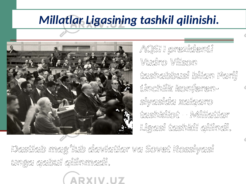 Millatlar Ligasining tashkil qilinishi. AQSH prezidenti Vudro Vilson tashabbusi bilan Parij tinchlik konferen- siyasida xalqaro tashkilot – Millatlar Ligasi tashkil qilindi. Dastlab mag‘lub davlatlar va Sovet Rossiyasi unga qabul qilinmadi. 