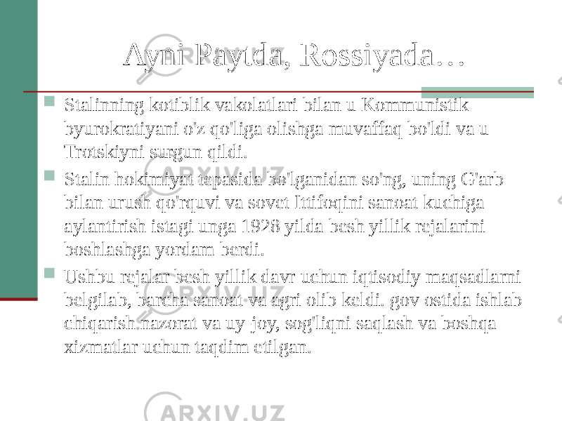 Ayni Paytda, Rossiyada…  Stalinning kotiblik vakolatlari bilan u Kommunistik byurokratiyani o&#39;z qo&#39;liga olishga muvaffaq bo&#39;ldi va u Trotskiyni surgun qildi.  Stalin hokimiyat tepasida bo&#39;lganidan so&#39;ng, uning G&#39;arb bilan urush qo&#39;rquvi va sovet Ittifoqini sanoat kuchiga aylantirish istagi unga 1928 yilda besh yillik rejalarini boshlashga yordam berdi.  Ushbu rejalar besh yillik davr uchun iqtisodiy maqsadlarni belgilab, barcha sanoat va agri olib keldi. gov ostida ishlab chiqarish.nazorat va uy-joy, sog&#39;liqni saqlash va boshqa xizmatlar uchun taqdim etilgan. 