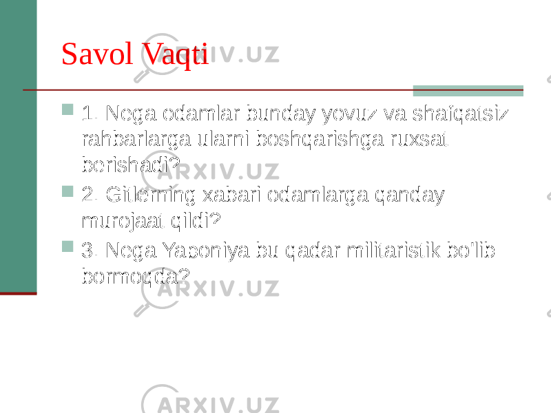 Savol Vaqti  1. Nega odamlar bunday yovuz va shafqatsiz rahbarlarga ularni boshqarishga ruxsat berishadi?  2. Gitlerning xabari odamlarga qanday murojaat qildi?  3. Nega Yaponiya bu qadar militaristik bo&#39;lib bormoqda? 