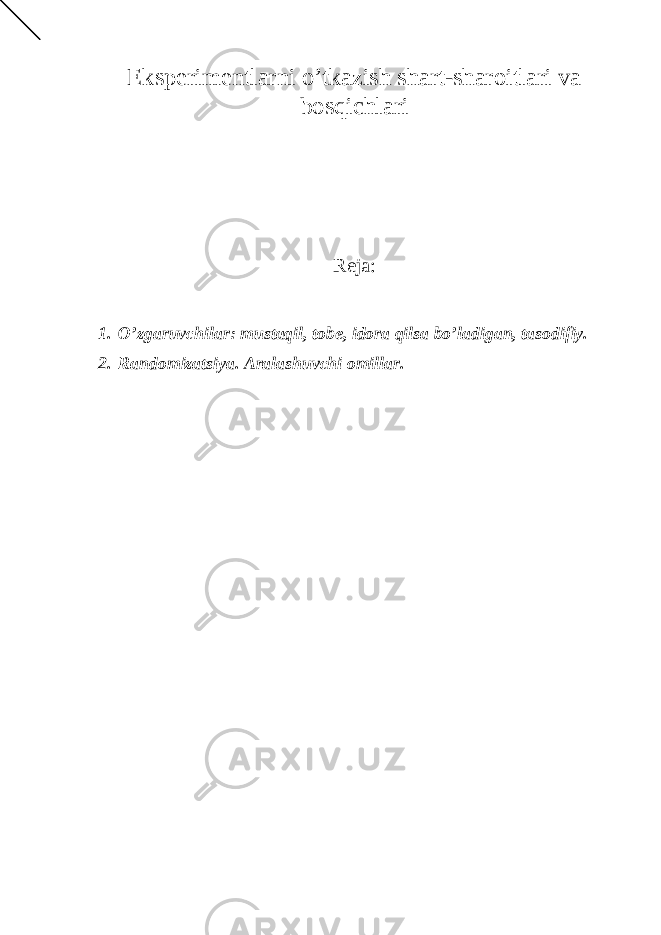 Eksperimentlarni o’tkazish shart-sharoitlari va bosqichlari Reja : 1. O’zgaruvchilar: mustaqil, tobe, idora qilsa bo’ladigan, tasodifiy. 2. Randomizatsiya. Aralashuvchi omillar. Ichkivalidlikkaxavfsoluvchiomillar 