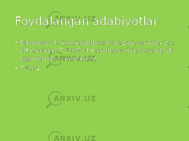 Foydalangan adabiyotlar • Bahoderov R. Abu Abdullox al Xorazmiy va ilmlar tas nifi tarixidan T 1995 M Hayrullayev Òrta Osiyoda ilk uyģonish davri madaniyati • T 1994 