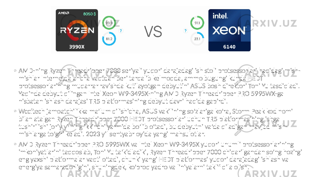 • AMD-ning Ryzen Threadripper 7000 seriyali yuqori darajadagi ish stoli protsessorlari haqidagi mish- mishlar Internetda ancha vaqtdan beri tarqalib kelmoqda, ammo bugungi kunda HEDT protsessorlarining muqarrar ravishda kutilayotgan debyutini ASUS bosh direktori Toni Yu tasdiqladi. Yaqinda debyut qilingan Intel Xeon W9-3495X-ning AMD Ryzen Threadripper PRO 5995WX-ga nisbatan ishlash darajasi TR5 platformasining debyut davri haqida gapirdi. • Wccftech jamoatchilikka ma&#39;lum qilishicha, ASUS vakilining so&#39;zlariga ko&#39;ra, Storm Peak kod nomi bilan atalgan Ryzen Threadripper 7000 HEDT protsessorlari uchun TR5 platformasining ishga tushirilishi joriy yilning ikkinchi yarmida bo&#39;lib o&#39;tadi, bu debyutni va&#39;da qiladigan mavjud mish- mishlarga to&#39;g&#39;ri keladi. 2023 yil sentyabr oyida yangi mahsulotlar. • AMD Ryzen Threadripper PRO 5995WX va Intel Xeon W9-3495X yuqori unumli protsessorlarining imkoniyatlarini taqqoslab, Toni Yu ta&#39;kidladiki, Ryzen Threadripper 7000 chiqarilgandan so&#39;ng hozirgi eng yaxshi platformalar vaqti o&#39;tadi, chunki yangi HEDT platformasi yuqori darajadagi ishlash va energiya samaradorligini, shuningdek, ko&#39;proq yadro va liniyalarni taklif qila olish. 