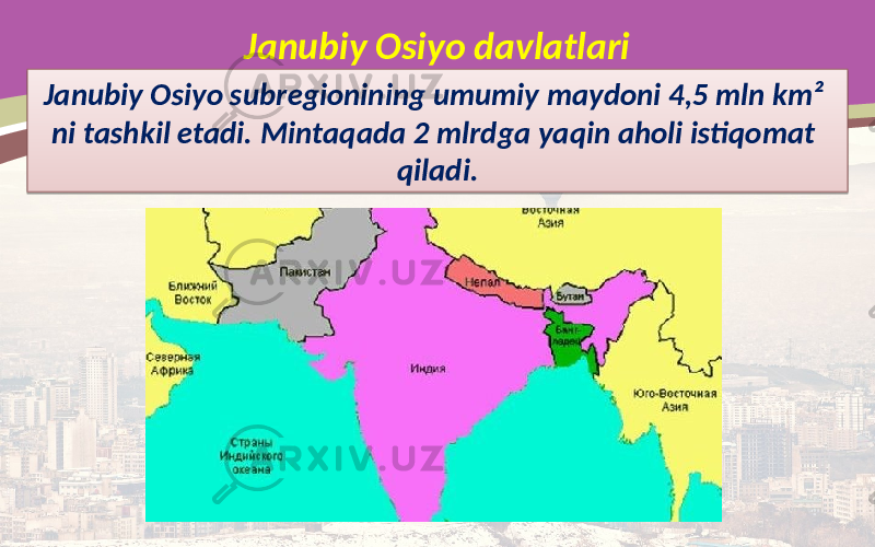 Janubiy Osiyo davlatlari Janubiy Osiyo subregionining umumiy maydoni 4,5 mln km² ni tashkil etadi. Mintaqada 2 mlrdga yaqin aholi istiqomat qiladi. 0102 03060C13 18 