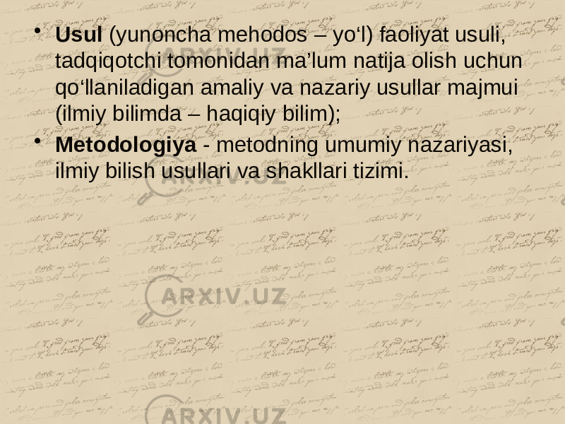 • Usul (yunoncha mehodos – yo‘l) faoliyat usuli, tadqiqotchi tomonidan ma’lum natija olish uchun qo‘llaniladigan amaliy va nazariy usullar majmui (ilmiy bilimda – haqiqiy bilim); • Metodologiya - metodning umumiy nazariyasi, ilmiy bilish usullari va shakllari tizimi. 