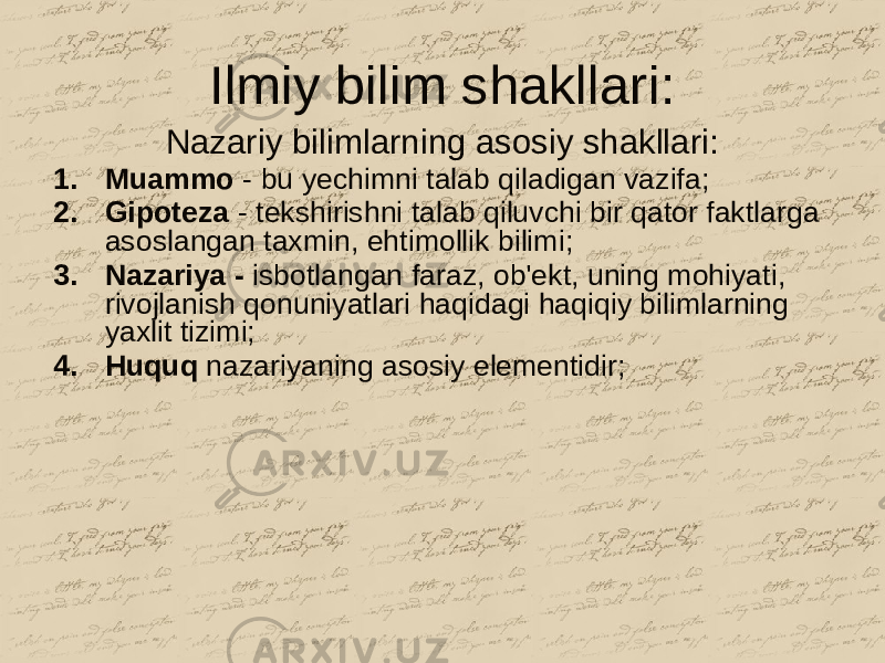 Ilmiy bilim shakllari: Nazariy bilimlarning asosiy shakllari: 1. Muammo - bu yechimni talab qiladigan vazifa; 2. Gipoteza - tekshirishni talab qiluvchi bir qator faktlarga asoslangan taxmin, ehtimollik bilimi; 3. Nazariya - isbotlangan faraz, ob&#39;ekt, uning mohiyati, rivojlanish qonuniyatlari haqidagi haqiqiy bilimlarning yaxlit tizimi; 4. Huquq nazariyaning asosiy elementidir; 