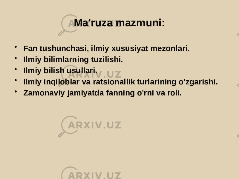 Ma&#39;ruza mazmuni: • Fan tushunchasi, ilmiy xususiyat mezonlari. • Ilmiy bilimlarning tuzilishi. • Ilmiy bilish usullari. • Ilmiy inqiloblar va ratsionallik turlarining o&#39;zgarishi. • Zamonaviy jamiyatda fanning o&#39;rni va roli. 