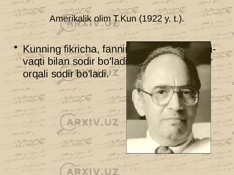 Amerikalik olim T.Kun (1922 y. t.). • Kunning fikricha, fanning rivojlanishi vaqti- vaqti bilan sodir bo&#39;ladigan ilmiy inqiloblar orqali sodir bo&#39;ladi. 