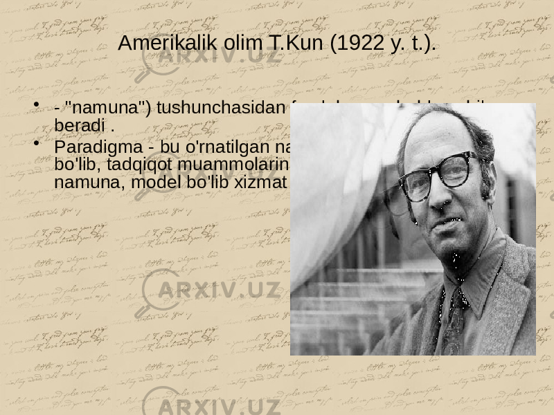 Amerikalik olim T.Kun (1922 y. t.). • - &#34;namuna&#34;) tushunchasidan foydalangan holda ochib beradi . • Paradigma - bu o&#39;rnatilgan nazariy tushunchalar tizimi bo&#39;lib, tadqiqot muammolarini hal qilish uchun muayyan namuna, model bo&#39;lib xizmat qiladi. 