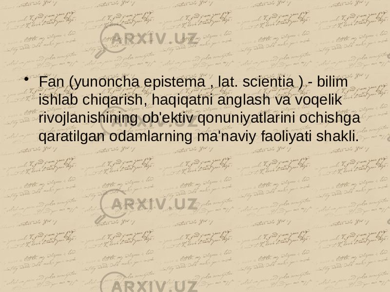 • Fan (yunoncha epistema , lat. scientia ) - bilim ishlab chiqarish, haqiqatni anglash va voqelik rivojlanishining ob&#39;ektiv qonuniyatlarini ochishga qaratilgan odamlarning ma&#39;naviy faoliyati shakli. 