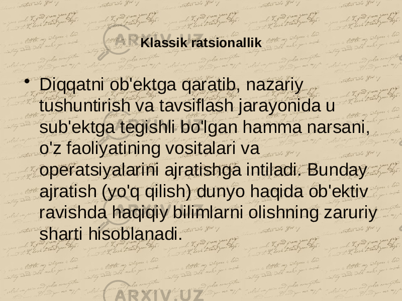 Klassik ratsionallik • Diqqatni ob&#39;ektga qaratib, nazariy tushuntirish va tavsiflash jarayonida u sub&#39;ektga tegishli bo&#39;lgan hamma narsani, o&#39;z faoliyatining vositalari va operatsiyalarini ajratishga intiladi. Bunday ajratish (yo&#39;q qilish) dunyo haqida ob&#39;ektiv ravishda haqiqiy bilimlarni olishning zaruriy sharti hisoblanadi. 