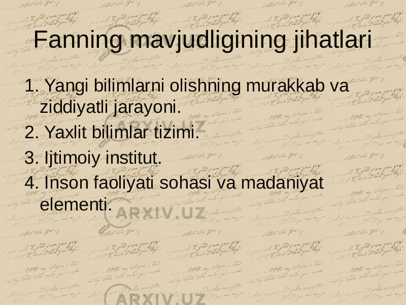 Fanning mavjudligining jihatlari 1. Yangi bilimlarni olishning murakkab va ziddiyatli jarayoni. 2. Yaxlit bilimlar tizimi. 3. Ijtimoiy institut. 4. Inson faoliyati sohasi va madaniyat elementi. 