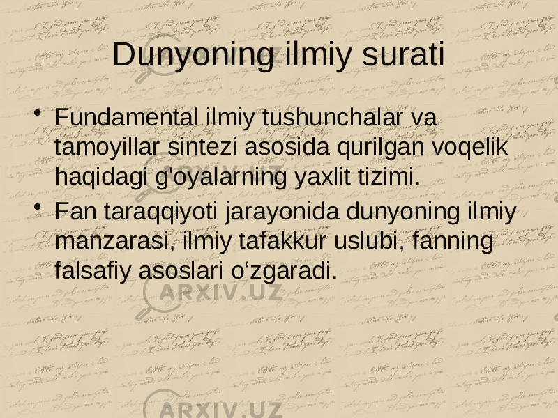 Dunyoning ilmiy surati • Fundamental ilmiy tushunchalar va tamoyillar sintezi asosida qurilgan voqelik haqidagi g&#39;oyalarning yaxlit tizimi. • Fan taraqqiyoti jarayonida dunyoning ilmiy manzarasi, ilmiy tafakkur uslubi, fanning falsafiy asoslari o‘zgaradi. 