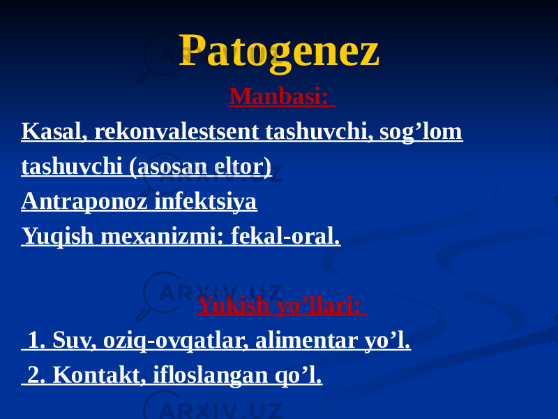 Patogenez Manbasi: Kasal, rekonvalestsent tashuvchi, sogʼlom tashuvchi (asosan eltor) Аntraponoz infektsiya Yuqish mexanizmi: fekal-oral. Yukish yoʼllari: 1. Suv, oziq-ovqatlar, alimentar yoʼl. 2. Kontakt, ifloslangan qoʼl. 