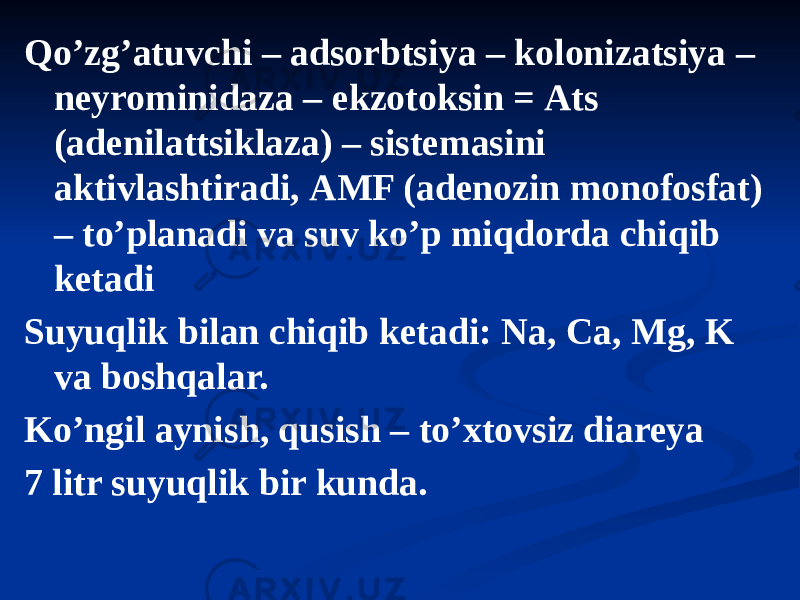 Qoʼzgʼatuvchi – adsorbtsiya – kolonizatsiya – neyrominidaza – ekzotoksin = Аts (adenilattsiklaza) – sistemasini aktivlashtiradi, АMF (adenozin monofosfat) – toʼplanadi va suv koʼp miqdorda chiqib ketadi Suyuqlik bilan chiqib ketadi: Na, Ca, Mg, K va boshqalar. Koʼngil aynish, qusish – toʼxtovsiz diareya 7 litr suyuqlik bir kunda. 