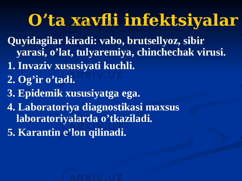 Oʼta xavfli infektsiyalar Quyidagilar kiradi: vabo, brutsellyoz, sibir yarasi, oʼlat, tulyaremiya, chinchechak virusi. 1. Invaziv xususiyati kuchli. 2. Ogʼir oʼtadi. 3. Epidemik xususiyatga ega. 4. Laboratoriya diagnostikasi maxsus laboratoriyalarda oʼtkaziladi. 5. Karantin eʼlon qilinadi. 