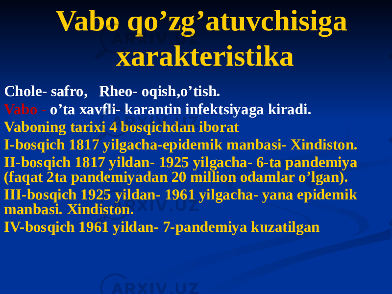 Vabo qoʼzgʼatuvchisiga xarakteristika Chole- safro, Rheo- oqish,o’tish. Vabo - oʼta xavfli- karantin infektsiyaga kiradi. Vaboning tarixi 4 bosqichdan iborat I-bosqich 1817 yilgacha-epidemik manbasi- Xindiston. II-bosqich 1817 yildan- 1925 yilgacha- 6-ta pandemiya (faqat 2ta pandemiyadan 20 million odamlar oʼlgan). III-bosqich 1925 yildan- 1961 yilgacha- yana epidemik manbasi. Xindiston. IV-bosqich 1961 yildan- 7-pandemiya kuzatilgan 