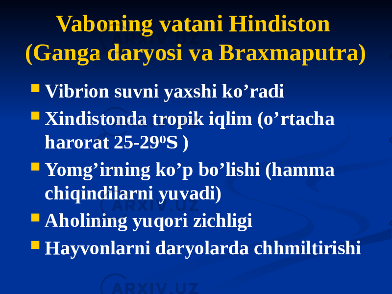 Vaboning vatani Hindiston (Ganga daryosi va Braxmaputra)  Vibrion suvni yaxshi koʼradi  Xindistonda tropik iqlim (oʼrtacha harorat 25-29 0 S )  Yomgʼirning koʼp boʼlishi (hamma chiqindilarni yuvadi)  Аholining yuqori zichligi  Hayvonlarni daryolarda chhmiltirishi 