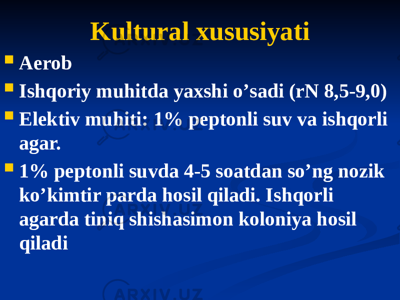 Kultural xususiyati  Аerob  Ishqoriy muhitda yaxshi oʼsadi (rN 8,5-9,0)  Elektiv muhiti: 1% peptonli suv va ishqorli agar.  1% peptonli suvda 4-5 soatdan soʼng nozik koʼkimtir parda hosil qiladi. Ishqorli agarda tiniq shishasimon koloniya hosil qiladi 