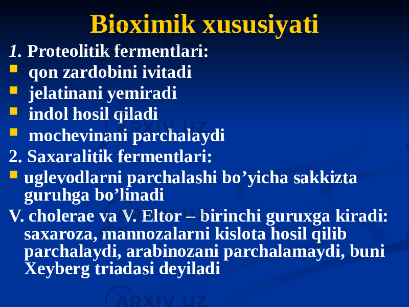 Bioximik xususiyati 1. Proteolitik fermentlari:  qon zardobini ivitadi  jelatinani yemiradi  indol hosil qiladi  mochevinani parchalaydi 2. Saxaralitik fermentlari:  uglevodlarni parchalashi boʼyicha sakkizta guruhga boʼlinadi V. cholerae va V. Eltor – birinchi guruxga kiradi: saxaroza, mannozalarni kislota hosil qilib parchalaydi, arabinozani parchalamaydi, buni Xeyberg triadasi deyiladi 