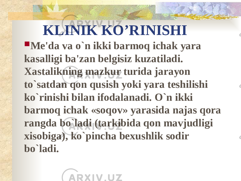 KLINIK KO’RINISHI  Me&#39;da va o`n ikki barmoq ichak yara kasalligi ba&#39;zan belgisiz kuzatiladi. Xastalikning mazkur turida jarayon to`satdan qon qusish yoki yara teshilishi ko`rinishi bilan ifodalanadi. O`n ikki barmoq ichak «soqov» yarasida najas qora rangda bo`ladi (tarkibida qon mavjudligi xisobiga), ko`pincha bexushlik sodir bo`ladi. 