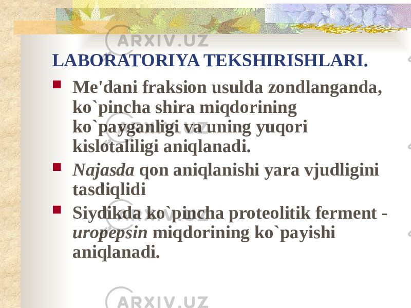 LABORATORIYA TEKSHIRISHLARI.  Me&#39;dani fraksion usulda zondlanganda, ko`pincha shira miqdorining ko`payganligi va uning yuqori kislotaliligi aniqlanadi.  Najasda qon aniqlanishi yara vjudligini tasdiqlidi  Siydikda ko`pincha proteolitik ferment - uropepsin miqdorining ko`payishi aniqlanadi. 