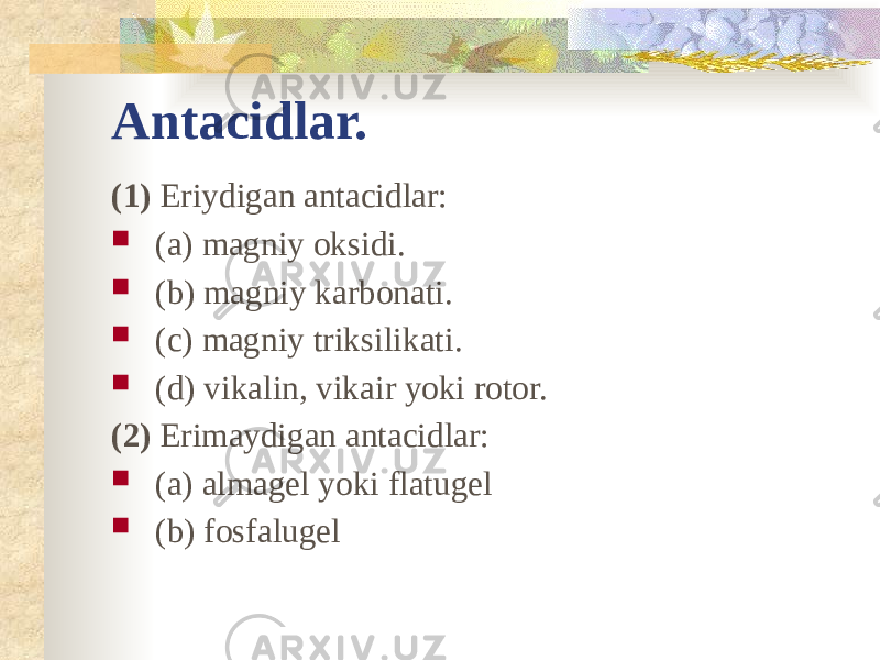 Antacidlar. (1) Eriydigan antacidlar:  (a) magniy oksidi.  (b) magniy karbonati.  (c) magniy triksilikati.  (d) vikalin, vikair yoki rotor. (2) Erimaydigan antacidlar:  (a) almagel yoki flatugel  (b) fosfalugel 