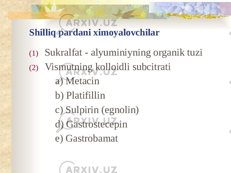 Shilliq pardani ximoyalovchilar (1) Sukralfat - alyuminiyning organik tuzi (2) Vismutning kolloidli subcitrati a) Metacin b) Platifillin c) Sulpirin (egnolin) d) Gastrostecepin e) Gastrobamat 
