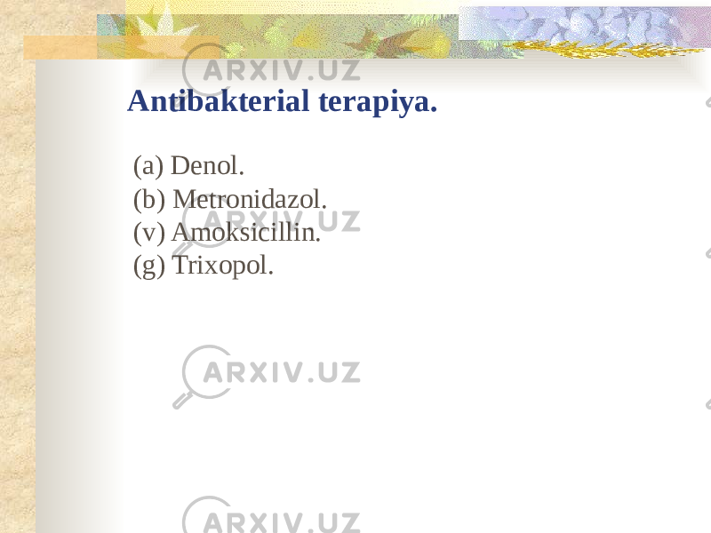 Antibakterial terapiya. (a) Denol. (b) Metronidazol. (v) Amoksicillin. (g) Trixopol. 