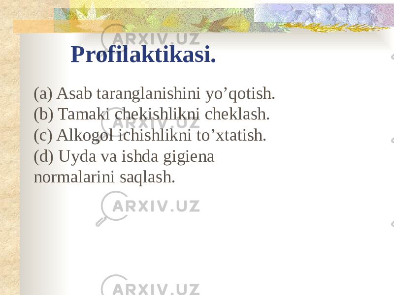 Profilaktikasi. (a) Asab taranglanishini yo’qotish. (b) Tamaki chekishlikni cheklash. (c) Alkogol ichishlikni to’xtatish. (d) Uyda va ishda gigiena normalarini saqlash. 