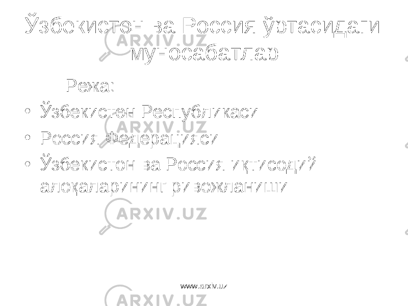 Ўзбекистон ва Россия ўртасидаги муносабатлар Режа: • Ўзбекистон Республикаси • Россия Федерацияси • Ўзбекистон ва Россия иқтисодий алоқаларининг ривожланиши www.arxiv.uz 