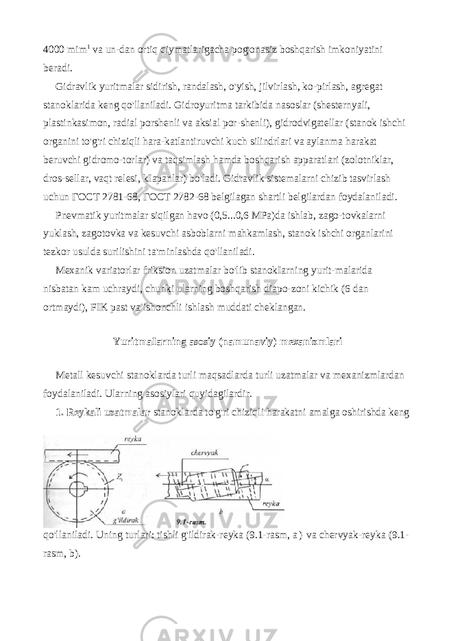 4000 mim 1 va un-dan ortiq qiymatlarigacha pog&#39;onasiz boshqarish imkoniyatini beradi. Gidravlik yuritmalar sidirish, randalash, o&#39;yish, jilvirlash, ko-pirlash, agregat stanoklarida keng qo&#39;llaniladi. Gidroyuritma tarkibida nasoslar (shesternyali, plastinkasimon, radial porshenli va aksial por-shenli), gidrodvigatellar (stanok ishchi organini to&#39;g&#39;ri chiziqli hara-katlantiruvchi kuch silindrlari va aylanma harakat beruvchi gidromo-torlar) va taqsimlash hamda boshqarish apparatlari (zolotniklar, dros-sellar, vaqt relesi, kIapanlar) bo&#39;ladi. Gidravlik sistemalarni chizib tasvirlash uchun ГОСТ 2781-68, ГОСТ 2782-68 belgilagan shartli belgilardan foydalaniladi. Pnevmatik yuritmalar siqilgan havo (0,5...0,6 MPa)da ishlab, zago-tovkalarni yuklash, zagotovka va kesuvchi asboblarni mahkamlash, stanok ishchi organlarini tezkor usulda surilishini ta&#39;minlashda qo&#39;llaniladi. Mexanik variatorlar friksion uzatmalar bo&#39;lib stanokIarning yurit-malarida nisbatan kam uchraydi, chunki ularning boshqarish diapo-zoni kichik (6 dan ortmaydi), FIK past va ishonchli ishlash muddati cheklangan. YuritmaIarning asosiy (namunaviy) mexanizmlari Metall kesuvchi stanoklarda turli maqsadlarda turli uzatmalar va mexanizmlardan foydalaniladi. Ularning asosiylari quyidagilardir. 1. Reykali uzatmalar stanoklarda to&#39;g&#39;ri chiziqli harakatni amalga oshirishda keng qo&#39;llaniladi. Uning turlari: tishli g&#39;ildirak-reyka (9.1-rasm, a ) va chervyak-reyka (9.1- rasm, b). 