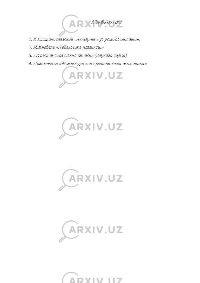 Адабиётлар: 1. К.С.Станиславский «Актёрнинг уз устида ишлаши». 2. М.Кнебель «Педагогика поэзияси.» 3. Г.Товстаногов Сахна ойнаси» (Зеркало сцены) 4. Поломников «Режиссура как практическая психология» 