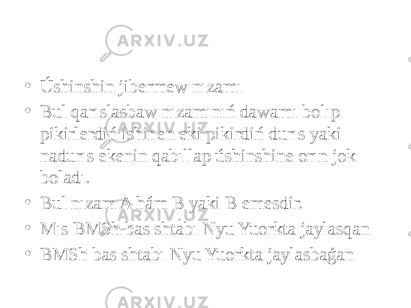 • Úshinshin jibermew nızamı • Bul qarıslasbaw nızamınıń dawamı bolıp pikirlerdiń ishinen eki pikirdiń durıs yaki nadurıs ekenin qabıllap úshinshine orın jok boladı. • Bul nızam A hám B yaki B emesdir. • Mıs BMSh bas shtabı Nyu Yuorkta jaylasqan • BMSh bas shtabı Nyu Yuorkta jaylasbaǵan 