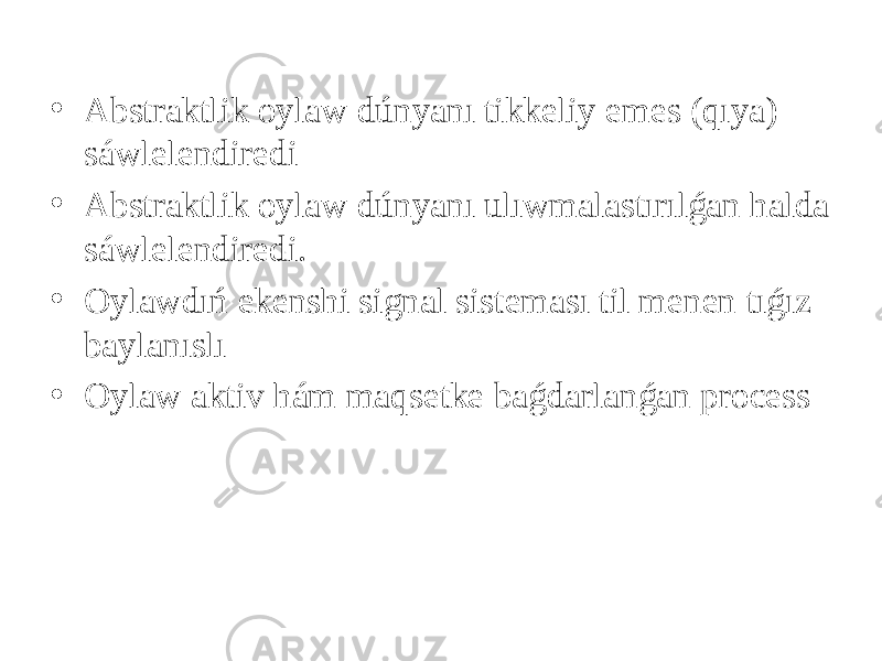 • Abstraktlik oylaw dúnyanı tikkeliy emes (qıya) sáwlelendiredi • Abstraktlik oylaw dúnyanı ulıwmalastırılǵan halda sáwlelendiredi. • Oylawdıń ekenshi signal sisteması til menen tıǵız baylanıslı • Oylaw aktiv hám maqsetke baǵdarlanǵan process 