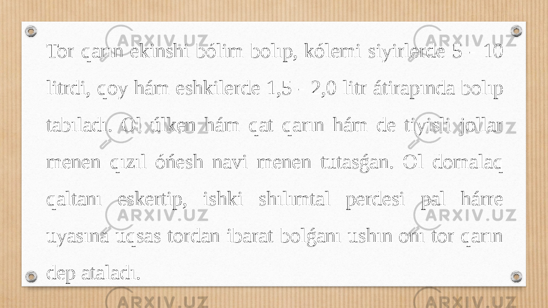 Tor qarın ekinshi bólim bolıp, kólemi siyirlerde 5 - 10 litrdi, qoy hám eshkilerde 1,5 - 2,0 litr átirapında bolıp tabıladı. Ol úlken hám qat qarın hám de tiyisli jollar menen qızıl óńesh navi menen tutasǵan. Ol domalaq qaltanı eskertip, ishki shılımtal perdesi pal hárre uyasına uqsas tordan ibarat bolǵanı ushın onı tor qarın dep ataladı. 