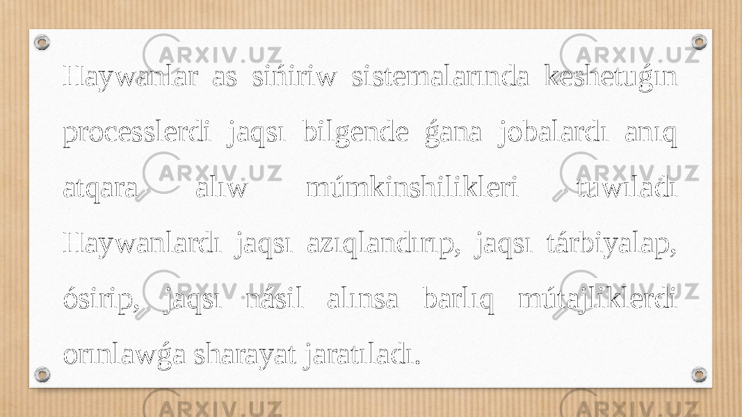 Haywanlar as sińiriw sistemalarında keshetuǵın processlerdi jaqsı bilgende ǵana jobalardı anıq atqara alıw múmkinshilikleri tuwıladı Haywanlardı jaqsı azıqlandırıp, jaqsı tárbiyalap, ósirip, jaqsı násil alınsa barlıq mútajliklerdi orınlawǵa sharayat jaratıladı. 