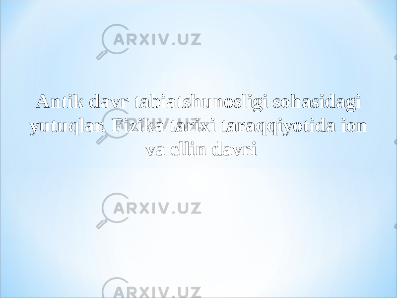 Antik davr tabiatshunosligi sohasidagi yutuqlar. Fizika tarixi taraqqiyotida ion va ellin davri 