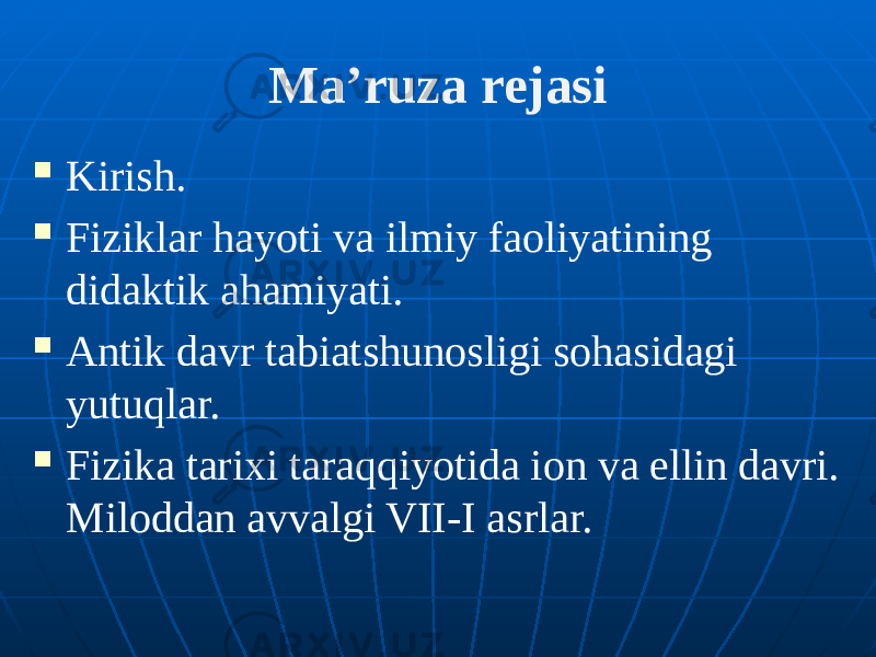 Ma’ruza rejasi  Kirish.  Fiziklar hayoti va ilmiy faoliyatining didaktik ahamiyati.  Antik davr tabiatshunosligi sohasidagi yutuqlar.  Fizika tarixi taraqqiyotida ion va ellin davri. Miloddan avvalgi VII-I asrlar. 