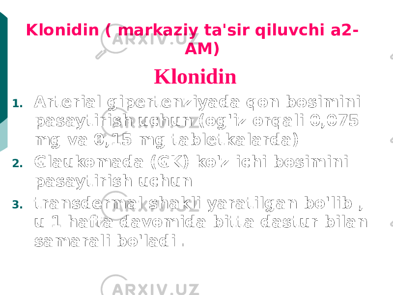 Klonidin ( markaziy ta&#39;sir qiluvchi a2- AM) Klonidin 1. Arterial gipertenziyada qon bosimini pasaytirish uchun (og&#39;iz orqali 0,075 mg va 0,15 mg tabletkalarda) 2. Glaukomada (GK) ko&#39;z ichi bosimini pasaytirish uchun 3. transdermal shakli yaratilgan bo&#39;lib , u 1 hafta davomida bitta dastur bilan samarali bo&#39;ladi . 