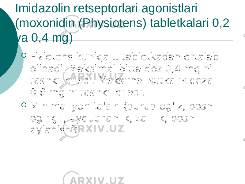 Imidazolin retseptorlari agonistlari (moxonidin (Physiotens) tabletkalari 0,2 va 0,4 mg)  Fiziotens kuniga 1 tabletkadan ertalab olinadi. Maksimal bitta doz 0,4 mg ni tashkil qiladi. Maksimal sutkalik doza 0,6 mg ni tashkil qiladi.  Minimal yon ta&#39;siri (quruq og&#39;iz, bosh og&#39;rig&#39;i, uyquchanlik, zaiflik, bosh aylanishi). 