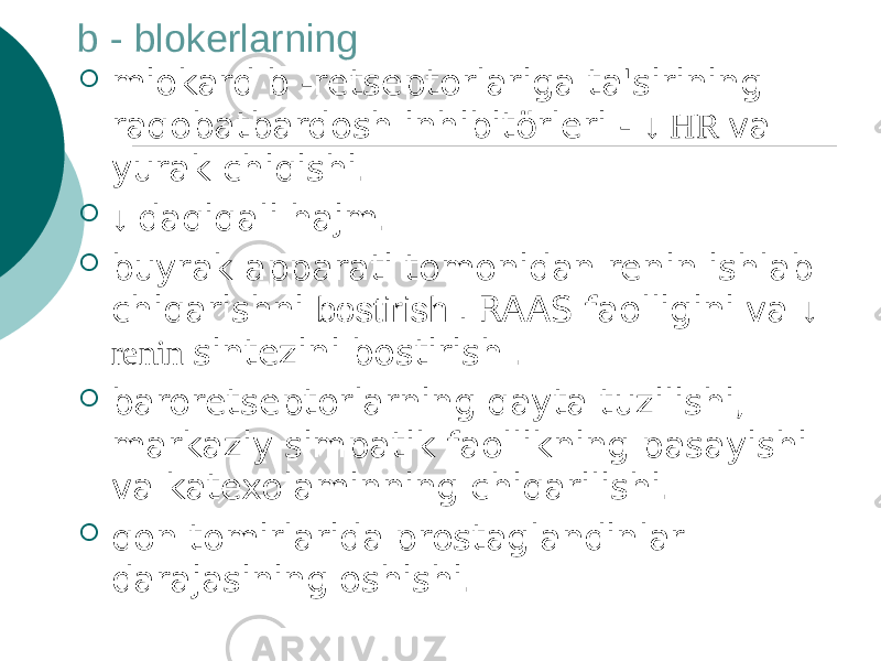 b - blokerlarning  miokard b -retseptorlariga ta&#39;sirining raqobatbardosh inhibitörleri - ↓ HR va yurak chiqishi.  ↓ daqiqali hajm.  buyrak apparati tomonidan renin ishlab chiqarishni bostirish . RAAS faolligini va ↓ renin sintezini bostirish .  baroretseptorlarning qayta tuzilishi, markaziy simpatik faollikning pasayishi va katexolaminning chiqarilishi.  qon tomirlarida prostaglandinlar darajasining oshishi. 