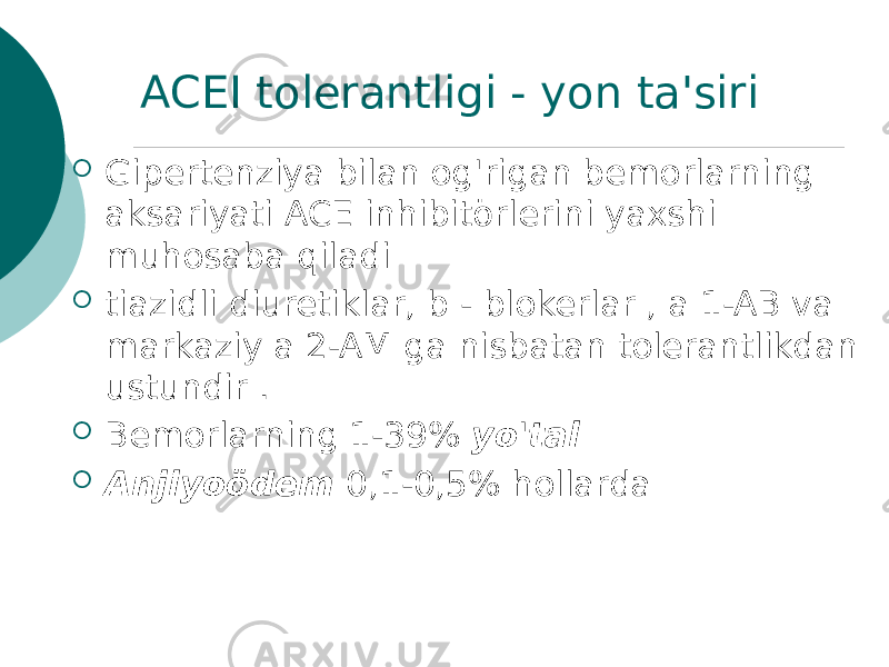 ACEI tolerantligi - yon ta&#39;siri  Gipertenziya bilan og&#39;rigan bemorlarning aksariyati ACE inhibitörlerini yaxshi muhosaba qiladi  tiazidli diuretiklar, b - blokerlar , a 1-AB va markaziy a 2-AM ga nisbatan tolerantlikdan ustundir .  Bemorlarning 1-39% yo&#39;tal  Anjiyoödem 0,1-0,5% hollarda 