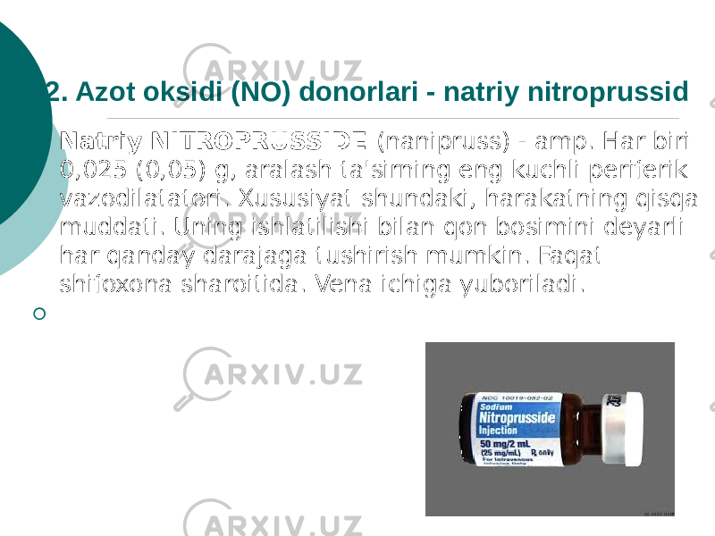 2. Azot oksidi (NO) donorlari - natriy nitroprussid  Natriy NITROPRUSSIDE (nanipruss) - amp. Har biri 0,025 (0,05) g, aralash ta&#39;sirning eng kuchli periferik vazodilatatori. Xususiyat shundaki, harakatning qisqa muddati. Uning ishlatilishi bilan qon bosimini deyarli har qanday darajaga tushirish mumkin. Faqat shifoxona sharoitida. Vena ichiga yuboriladi.  