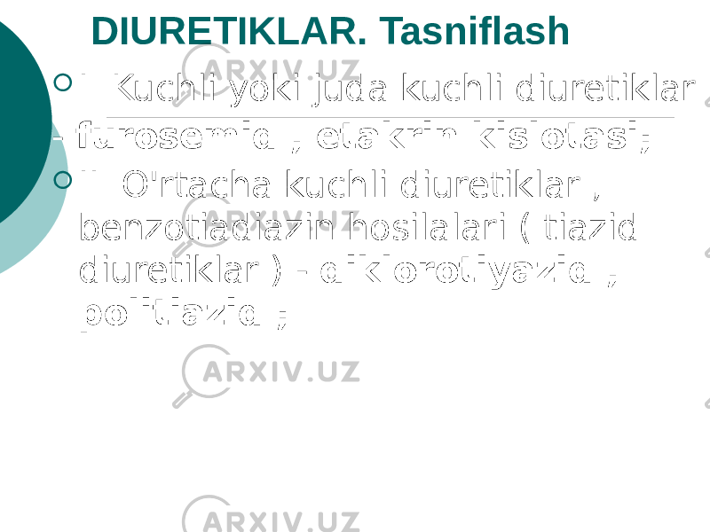 DIURETIKLAR. Tasniflash  I. Kuchli yoki juda kuchli diuretiklar - furosemid , etakrin kislotasi;  II. O&#39;rtacha kuchli diuretiklar , benzotiadiazin hosilalari ( tiazid diuretiklar ) - diklorotiyazid , politiazid ; 