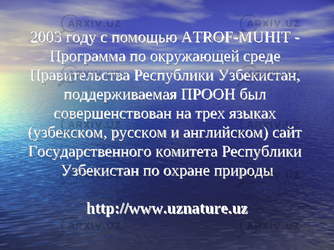 2003 году с помощью ATROF-MUHIT - 2003 году с помощью ATROF-MUHIT - Программа по окружающей среде Программа по окружающей среде Правительства Республики Узбекистан, Правительства Республики Узбекистан, поддерживаемая ПРООН был поддерживаемая ПРООН был совершенствован на трех языках совершенствован на трех языках (узбекском, русском и английском) сайт (узбекском, русском и английском) сайт Государственного комитета Республики Государственного комитета Республики Узбекистан по охране природыУзбекистан по охране природы httphttp ://:// wwwwww .. uznatureuznature .. uzuz 