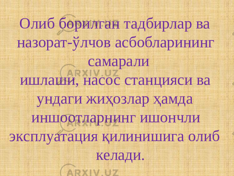  Олиб борилган тадбирлар ва назорат-ўлчов асбобларининг самарали ишлаши, насос станцияси ва ундаги жиҳозлар ҳамда иншоотларнинг ишончли эксплуатация қилинишига олиб келади. 