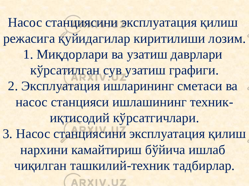 Насос станциясини эксплуатация қилиш режасига қуйидагилар киритилиши лозим. 1. Миқдорлари ва узатиш даврлари кўрсатилган сув узатиш графиги. 2. Эксплуатация ишларининг сметаси ва насос станцияси ишлашининг техник- иқтисодий кўрсатгичлари. 3. Насос станциясини эксплуатация қилиш нархини камайтириш бўйича ишлаб чиқилган ташкилий-техник тадбирлар. 